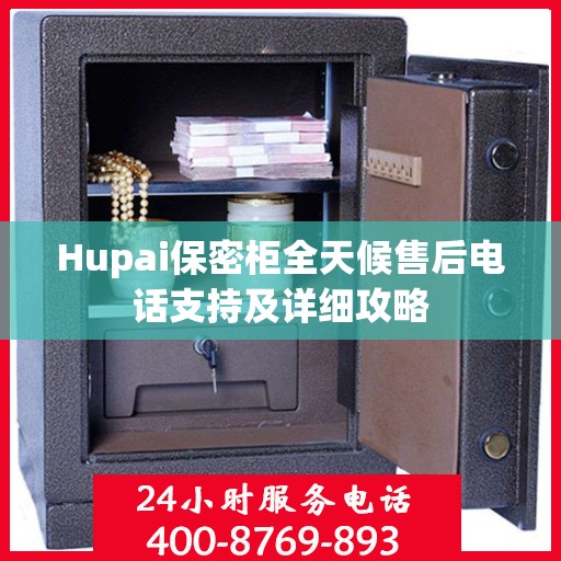 Hupai保密柜全天候售后电话支持及详细攻略