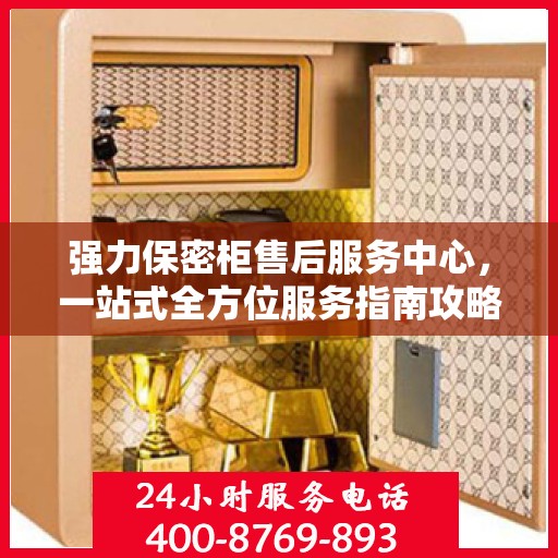 强力保密柜售后服务中心，一站式全方位服务指南攻略