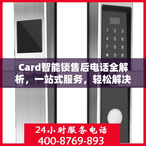 Card智能锁售后电话全解析，一站式服务，轻松解决您的疑问和需求