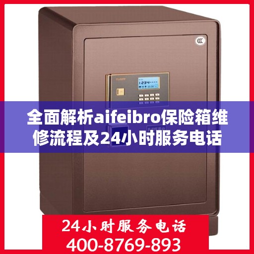 全面解析aifeibro保险箱维修流程及24小时服务电话
