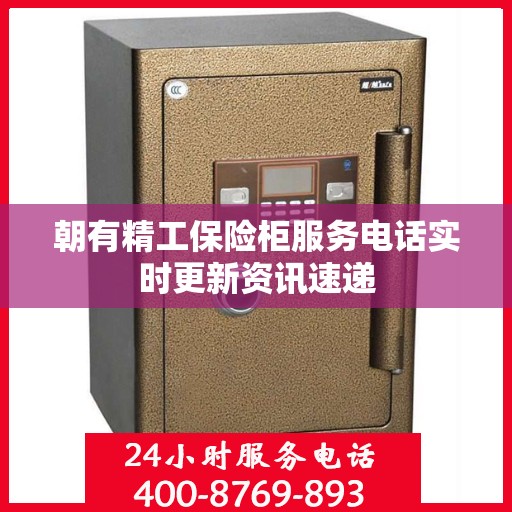 朝有精工保险柜服务电话实时更新资讯速递