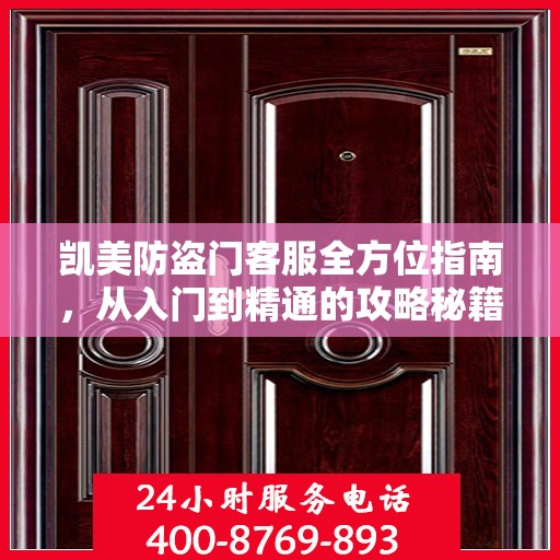 凯美防盗门客服全方位指南，从入门到精通的攻略秘籍