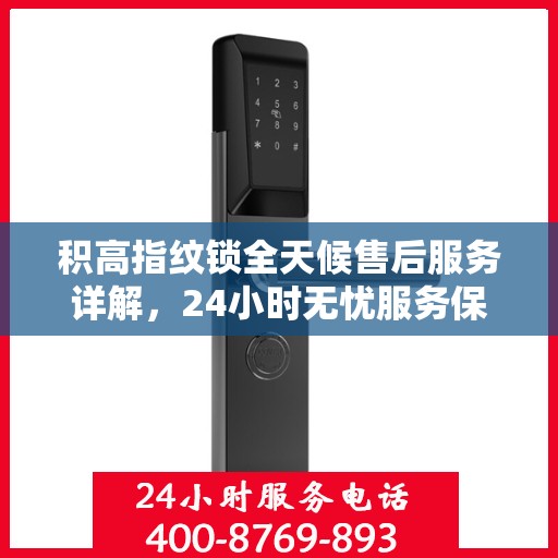 积高指纹锁全天候售后服务详解，24小时无忧服务保障