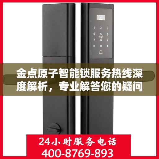金点原子智能锁服务热线深度解析，专业解答您的疑问
