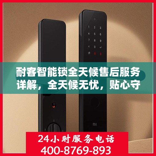 耐客智能锁全天候售后服务详解，全天候无忧，贴心守护您的安全锁事！