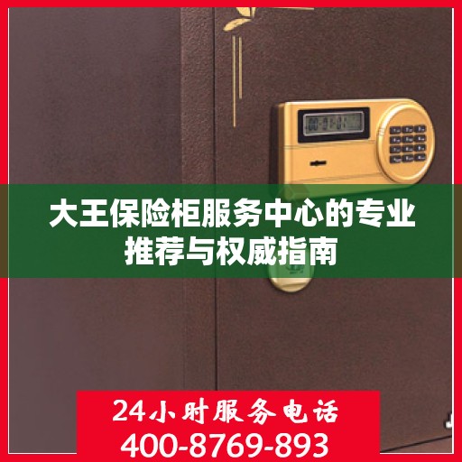 大王保险柜服务中心的专业推荐与权威指南