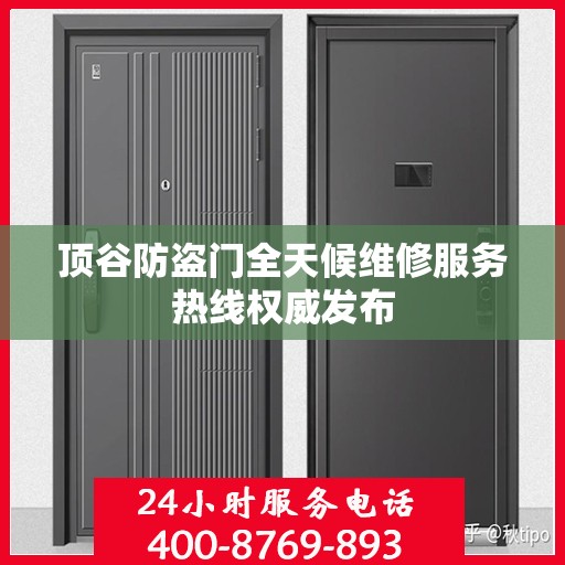 顶谷防盗门全天候维修服务热线权威发布