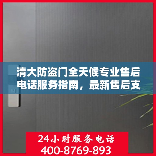 清大防盗门全天候专业售后电话服务指南，最新售后支持及攻略分享