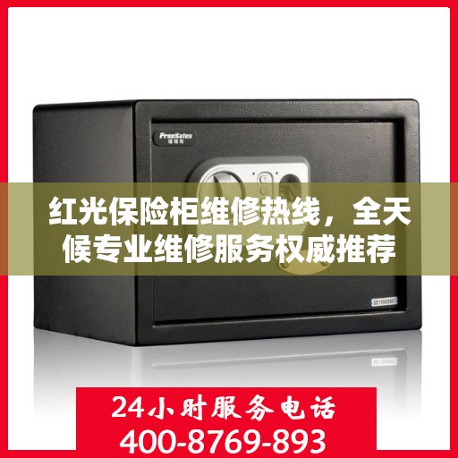 红光保险柜维修热线，全天候专业维修服务权威推荐