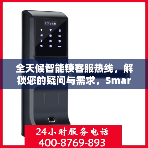 全天候智能锁客服热线，解锁您的疑问与需求，Smartlock指纹锁服务热线全攻略