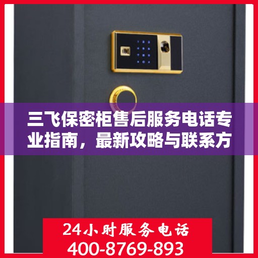 三飞保密柜售后服务电话专业指南，最新攻略与联系方式揭秘