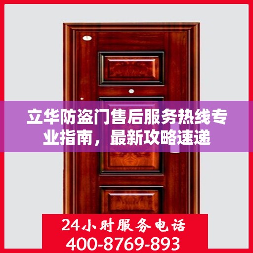 立华防盗门售后服务热线专业指南，最新攻略速递