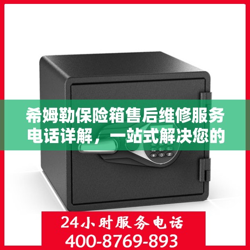 希姆勒保险箱售后维修服务电话详解，一站式解决您的维修难题