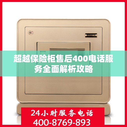 超越保险柜售后400电话服务全面解析攻略
