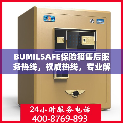BUMILSAFE保险箱售后服务热线，权威热线，专业解答您的疑虑