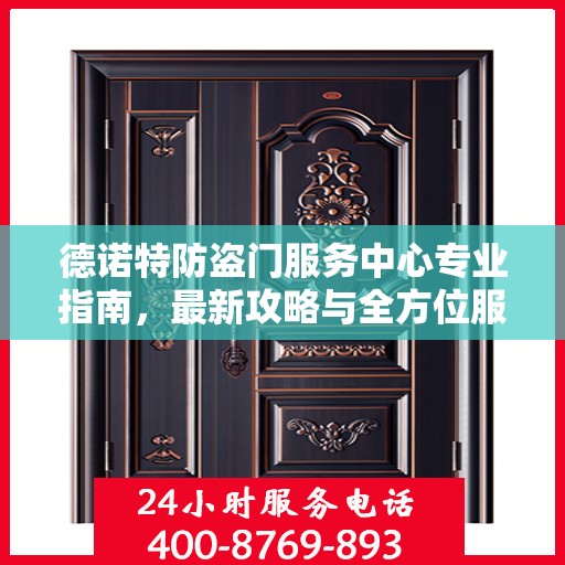 德诺特防盗门服务中心专业指南，最新攻略与全方位服务体验