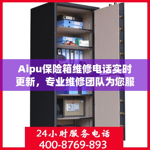 Aipu保险箱维修电话实时更新，专业维修团队为您服务