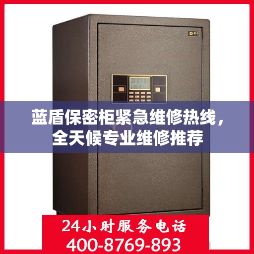 蓝盾保密柜紧急维修热线，全天候专业维修推荐