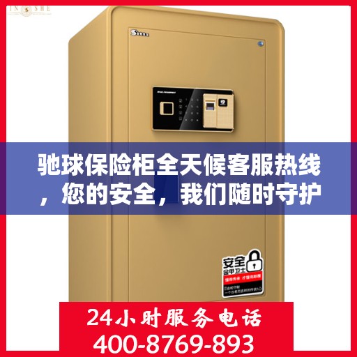 驰球保险柜全天候客服热线，您的安全，我们随时守护