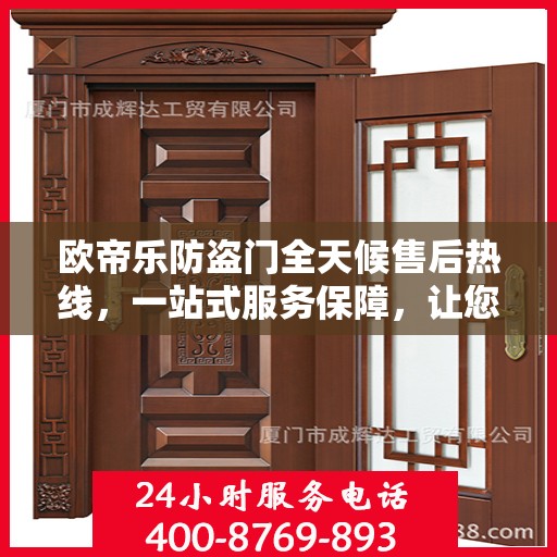 欧帝乐防盗门全天候售后热线，一站式服务保障，让您无忧选择