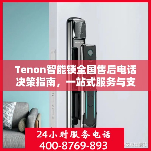 Tenon智能锁全国售后电话决策指南，一站式服务与支持资源汇总