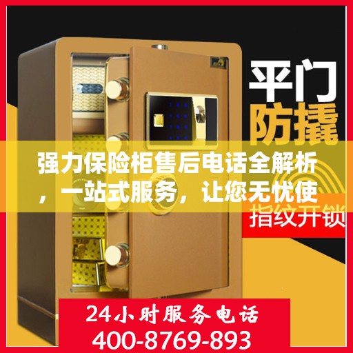 强力保险柜售后电话全解析，一站式服务，让您无忧使用保险柜
