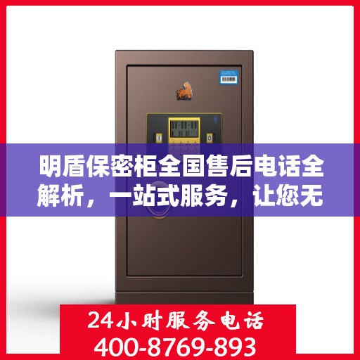 明盾保密柜全国售后电话全解析，一站式服务，让您无忧售后！