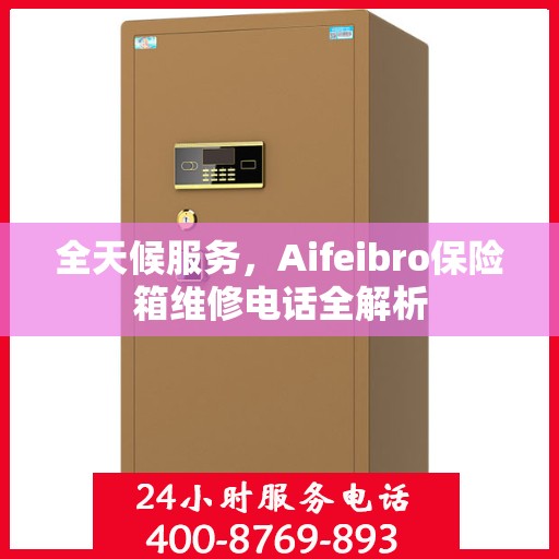 全天候服务，Aifeibro保险箱维修电话全解析