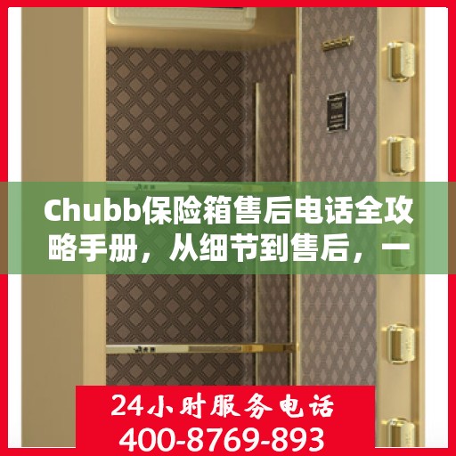 Chubb保险箱售后电话全攻略手册，从细节到售后，一站式服务解析