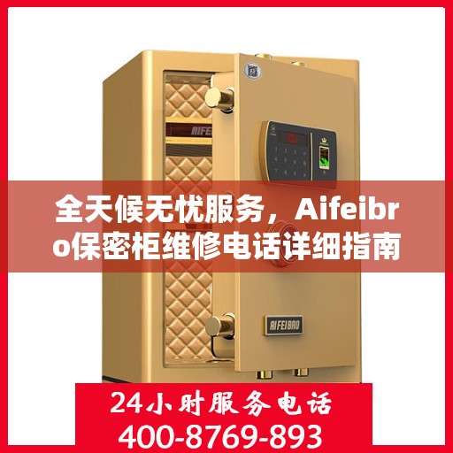 全天候无忧服务，Aifeibro保密柜维修电话详细指南与攻略