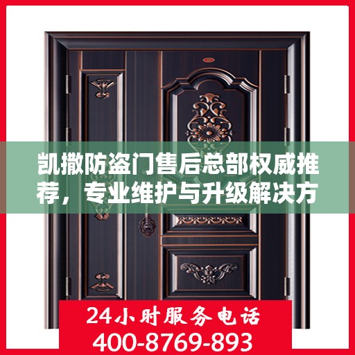 凯撒防盗门售后总部权威推荐，专业维护与升级解决方案