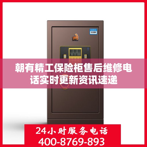 朝有精工保险柜售后维修电话实时更新资讯速递