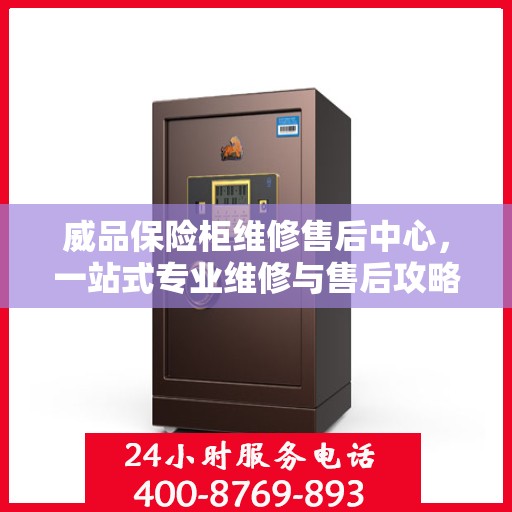威品保险柜维修售后中心，一站式专业维修与售后攻略