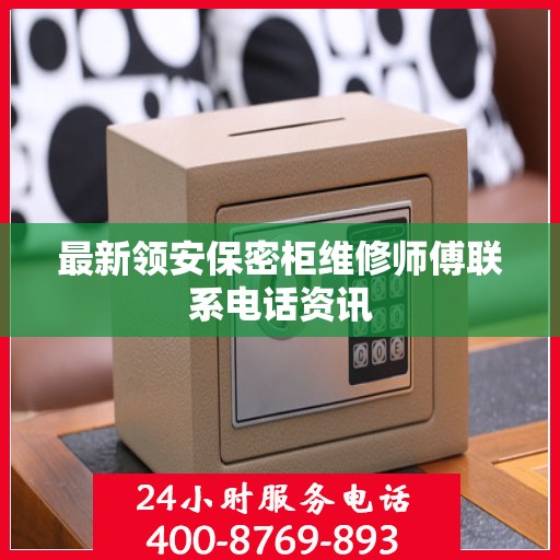 最新领安保密柜维修师傅联系电话资讯