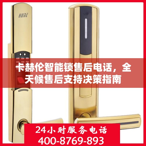 卡赫伦智能锁售后电话，全天候售后支持决策指南