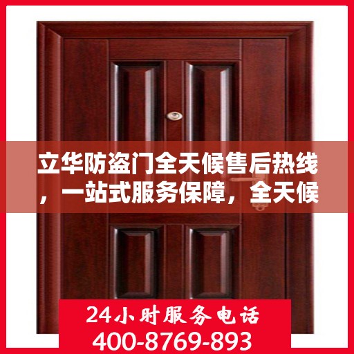 立华防盗门全天候售后热线，一站式服务保障，全天候为您解答疑惑