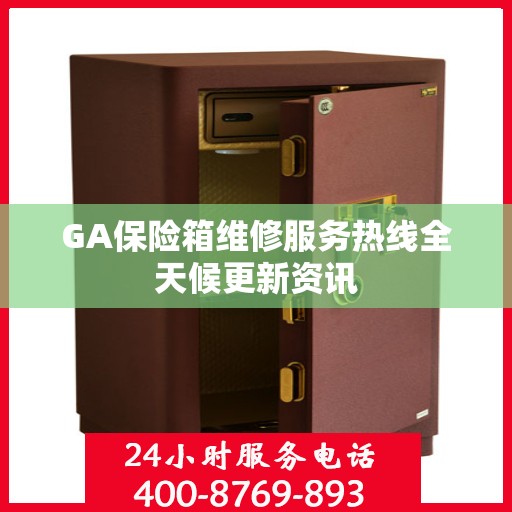 GA保险箱维修服务热线全天候更新资讯