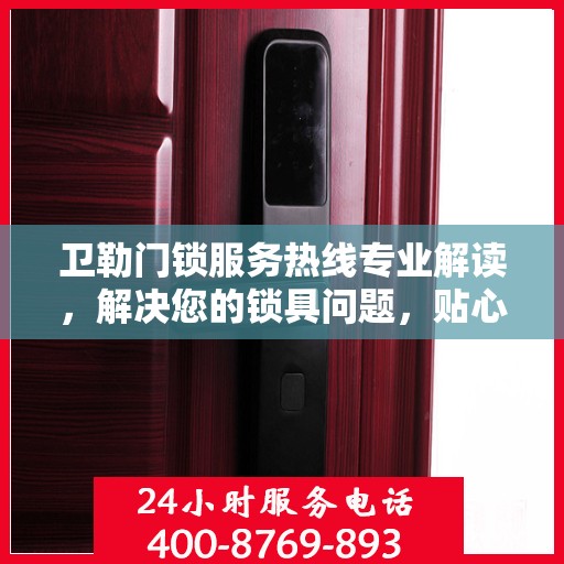 卫勒门锁服务热线专业解读，解决您的锁具问题，贴心服务保障安全