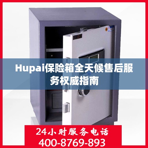 Hupai保险箱全天候售后服务权威指南