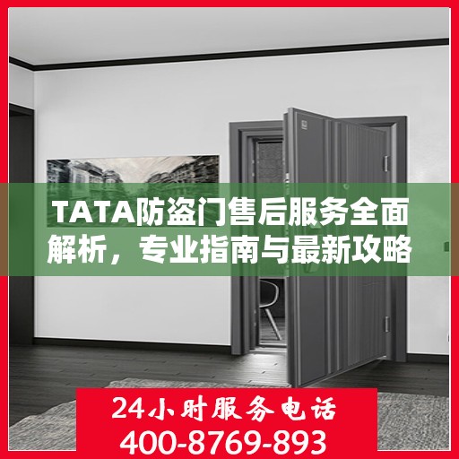 TATA防盗门售后服务全面解析，专业指南与最新攻略
