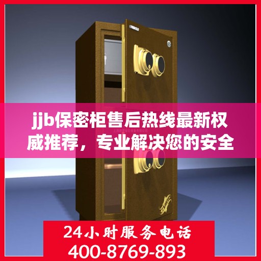 jjb保密柜售后热线最新权威推荐，专业解决您的安全与信任问题