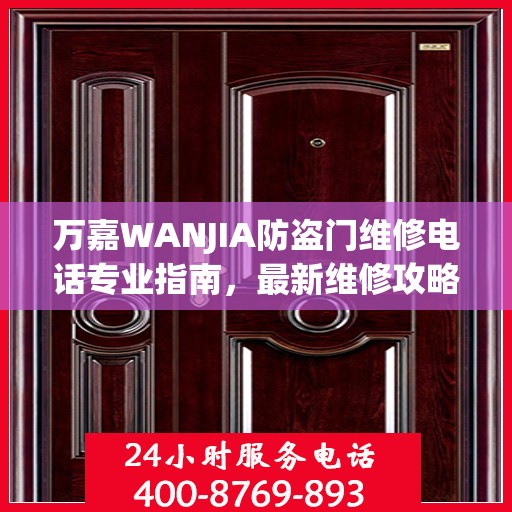 万嘉WANJIA防盗门维修电话专业指南，最新维修攻略与联系方式