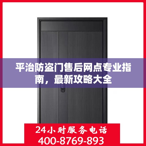 平治防盗门售后网点专业指南，最新攻略大全