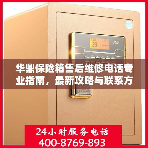 华鼎保险箱售后维修电话专业指南，最新攻略与联系方式