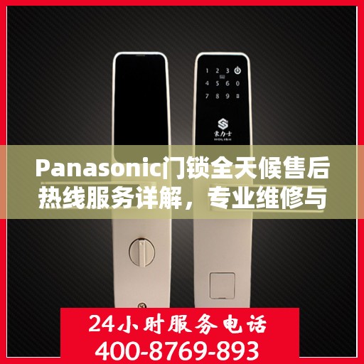Panasonic门锁全天候售后热线服务详解，专业维修与售后支持权威指南