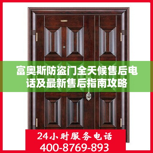 富奥斯防盗门全天候售后电话及最新售后指南攻略