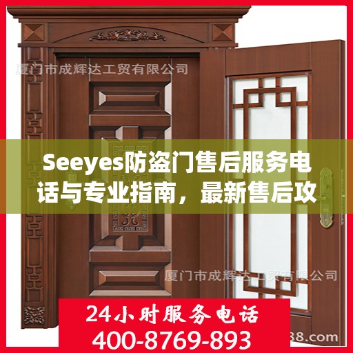 Seeyes防盗门售后服务电话与专业指南，最新售后攻略