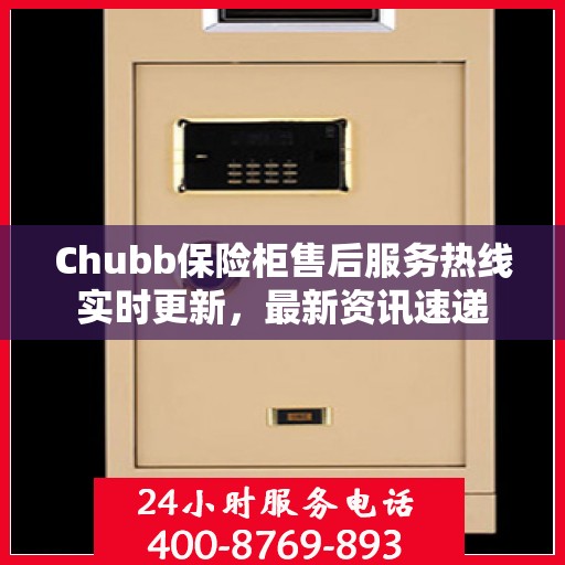 Chubb保险柜售后服务热线实时更新，最新资讯速递