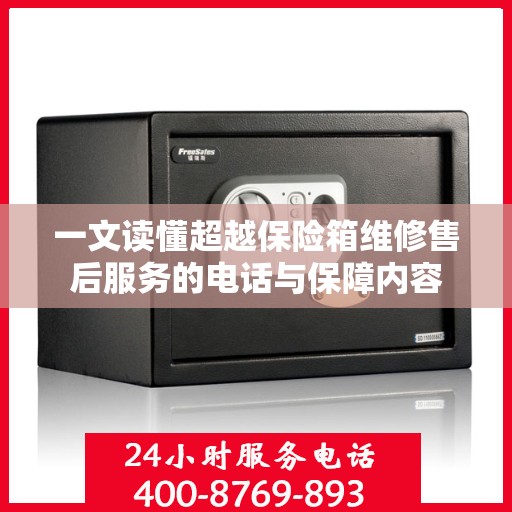 一文读懂超越保险箱维修售后服务的电话与保障内容