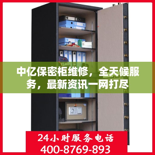 中亿保密柜维修，全天候服务，最新资讯一网打尽